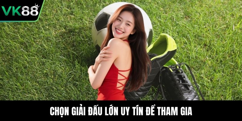 Chọn giải đấu lớn uy tín để tham gia