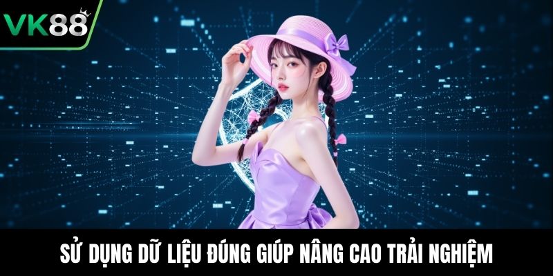 Sử dụng dữ liệu đúng giúp nâng cao trải nghiệm