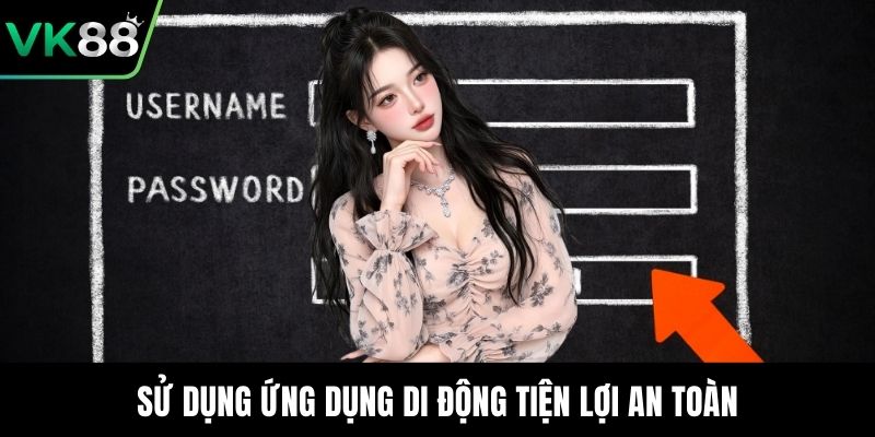 Sử dụng ứng dụng di động tiện lợi an toàn